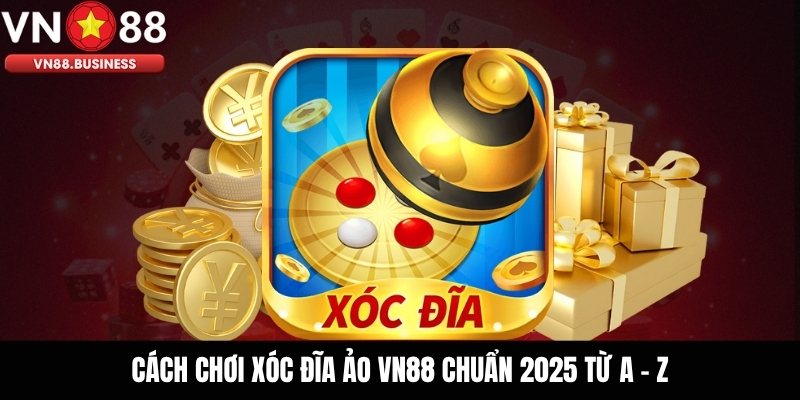 Cách Chơi Xóc Đĩa Ảo VN88 Chuẩn 2025 Từ A - Z