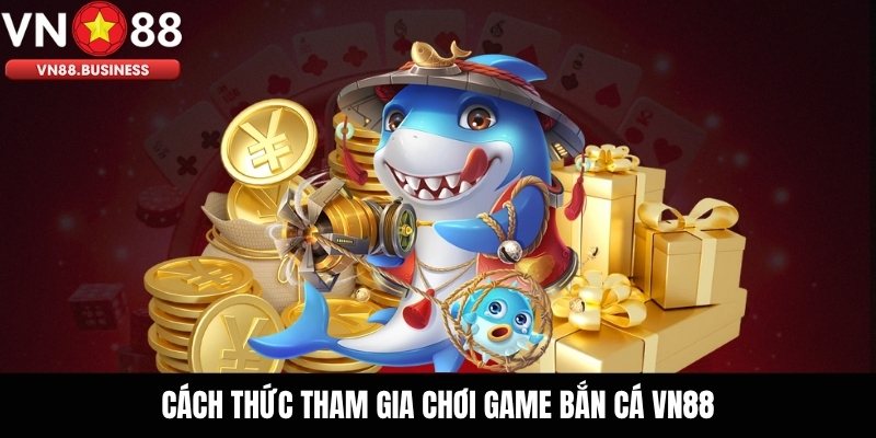 Cách Thức Tham Gia Chơi Game Bắn Cá VN88