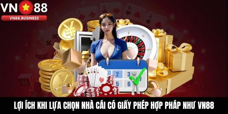 Lợi Ích Khi Lựa Chọn Nhà Cái Có Giấy Phép Hợp Pháp Như VN88