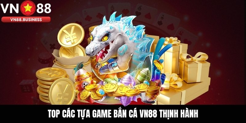 Top Các Tựa Game Bắn Cá VN88 Thịnh Hành