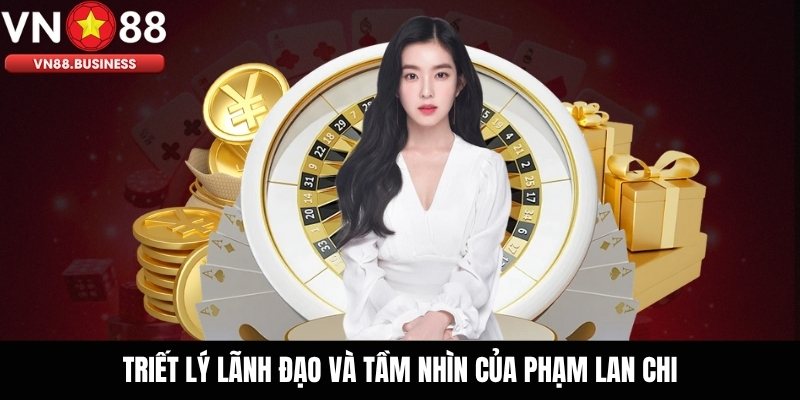 Triết lý lãnh đạo và tầm nhìn của Phạm Lan Chi